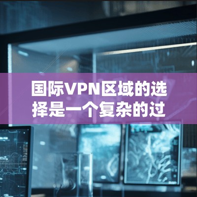 国际VPN区域的选择是一个复杂的过程,涉及到网络性能、隐私保护、法律合规以及访问需求等多个方面。以下是一些关键因素和建议,帮助你选择合适的国际VPN区域 国际VPN区域的选择是一个复杂的过程,涉及到网络性能、隐私保护、法律合规以及访问需求等多个方面。以下是一些关键因素和建议,帮助你选择合适的国际VPN区域