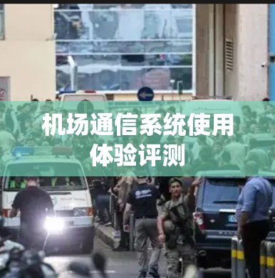 机场通信系统使用体验评测 机场通信系统使用体验评测