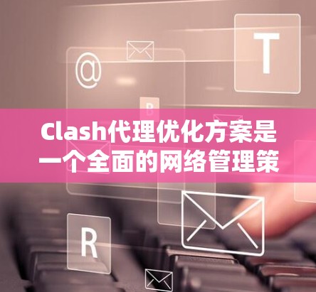 Clash代理优化方案是一个全面的网络管理策略,旨在提升代理服务器的性能和安全性。以下是该方案的总结和实施建议 Clash代理优化方案是一个全面的网络管理策略,旨在提升代理服务器的性能和安全性。以下是该方案的总结和实施建议