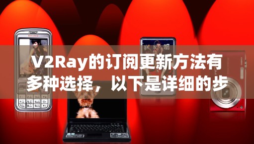 V2Ray的订阅更新方法有多种选择，以下是详细的步骤指南