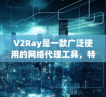 V2Ray是一款广泛使用的网络代理工具，特别在中国用于绕过网络审查。以下是对其网络性能的详细分析