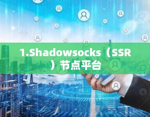 1.Shadowsocks(SSR)节点平台 1.Shadowsocks(SSR)节点平台
