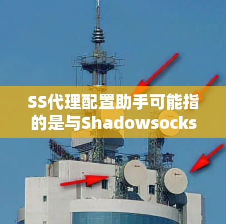 SS代理配置助手可能指的是与Shadowsocks（SS）代理配置相关的工具或指南。Shadowsocks是一种常用的网络代理工具，用于在网络限制较严格的环境下（例如中国大陆）访问外部网站
