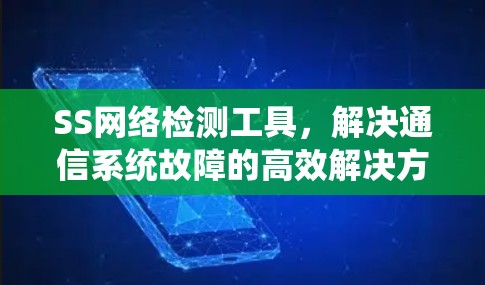 SS网络检测工具,解决通信系统故障的高效解决方案 SS网络检测工具,解决通信系统故障的高效解决方案