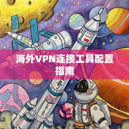 海外VPN连接工具配置指南 海外VPN连接工具配置指南