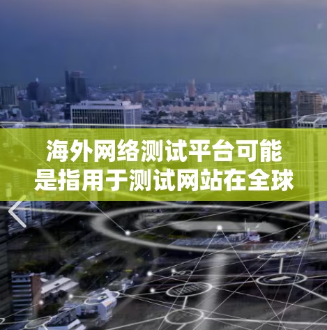 海外网络测试平台可能是指用于测试网站在全球不同地区或国家的访问速度、稳定性和性能的工具或平台。以下是一些常见的海外网络测试工具和平台,供你参考 海外网络测试平台可能是指用于测试网站在全球不同地区或国家的访问速度、稳定性和性能的工具或平台。以下是一些常见的海外网络测试工具和平台,供你参考