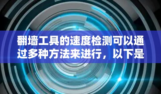 翻墙工具的速度检测可以通过多种方法来进行，以下是一些常见的方法和工具