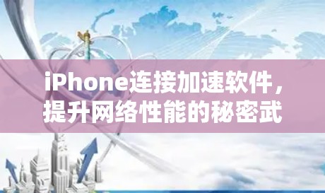 iPhone连接加速软件,提升网络性能的秘密武器 iPhone连接加速软件,提升网络性能的秘密武器