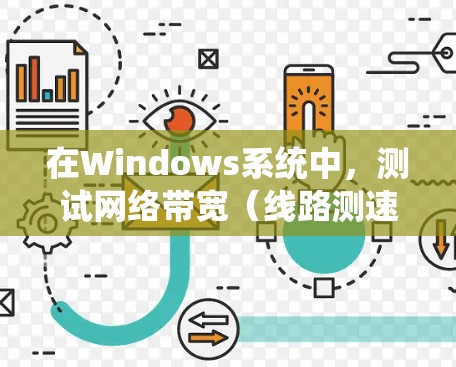 在Windows系统中，测试网络带宽（线路测速）可以通过以下几种方法实现