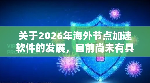 关于2026年海外节点加速软件的发展,目前尚未有具体的技术路线或产品可以提前预测。然而,基于当前的技术趋势和发展方向,可以推测以下几点可能会在海外节点加速软件中发挥重要作用 关于2026年海外节点加速软件的发展,目前尚未有具体的技术路线或产品可以提前预测。然而,基于当前的技术趋势和发展方向,可以推测以下几点可能会在海外节点加速软件中发挥重要作用