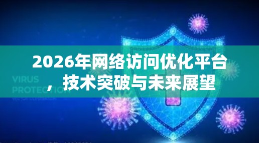 2026年网络访问优化平台，技术突破与未来展望