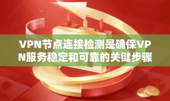 VPN节点连接检测是确保VPN服务稳定和可靠的关键步骤,以下是对这一过程的详细分析和步骤说明 VPN节点连接检测是确保VPN服务稳定和可靠的关键步骤,以下是对这一过程的详细分析和步骤说明