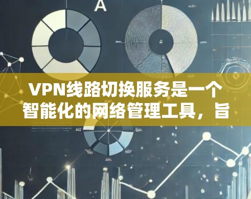 VPN线路切换服务是一个智能化的网络管理工具,旨在优化VPN连接的质量和稳定性,通过自动选择最优线路来提升用户体验。以下是对该服务的详细分析和总结 VPN线路切换服务是一个智能化的网络管理工具,旨在优化VPN连接的质量和稳定性,通过自动选择最优线路来提升用户体验。以下是对该服务的详细分析和总结