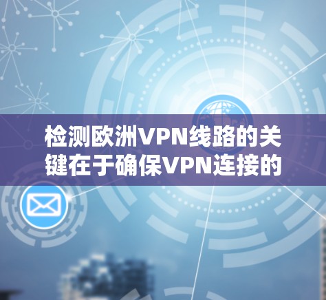 检测欧洲VPN线路的关键在于确保VPN连接的稳定性、安全性和隐私保护。以下是一些方法和工具，帮助你检测VPN线路的状态和性能