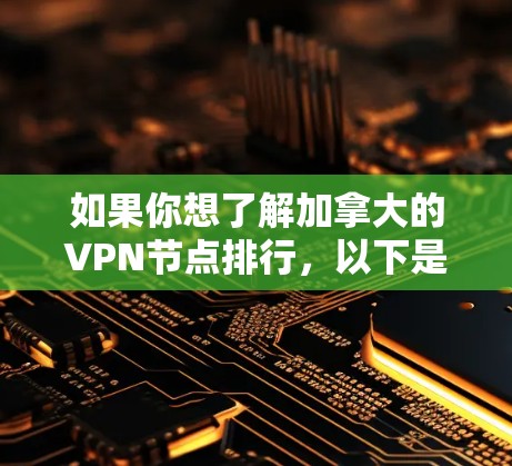 如果你想了解加拿大的VPN节点排行，以下是一些主要的VPN服务及其在加拿的节点情况和性能评估