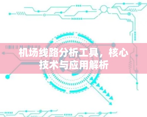 机场线路分析工具,核心技术与应用解析 机场线路分析工具,核心技术与应用解析