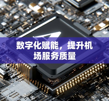 数字化赋能,提升机场服务质量 数字化赋能,提升机场服务质量