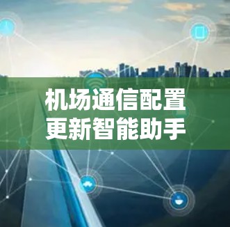 机场通信配置更新智能助手