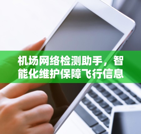机场网络检测助手,智能化维护保障飞行信息安全 机场网络检测助手,智能化维护保障飞行信息安全