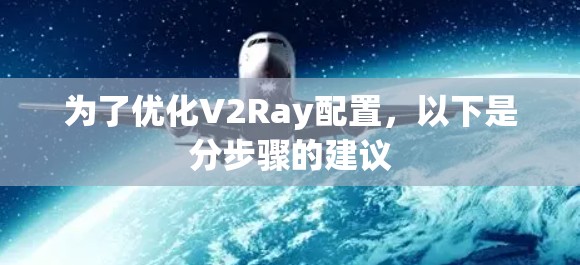 为了优化V2Ray配置,以下是分步骤的建议 为了优化V2Ray配置,以下是分步骤的建议