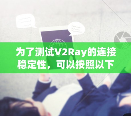 为了测试V2Ray的连接稳定性,可以按照以下步骤进行 为了测试V2Ray的连接稳定性,可以按照以下步骤进行