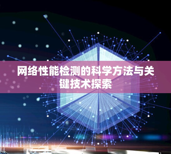 网络性能检测的科学方法与关键技术探索 网络性能检测的科学方法与关键技术探索