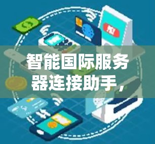 智能国际服务器连接助手,性能优化与安全保障 智能国际服务器连接助手,性能优化与安全保障