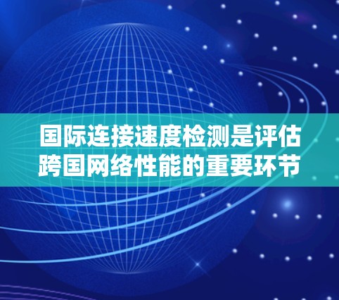 国际连接速度检测是评估跨国网络性能的重要环节,涉及多方面的考量和工具。以下是对这一问题的详细分析 国际连接速度检测是评估跨国网络性能的重要环节,涉及多方面的考量和工具。以下是对这一问题的详细分析