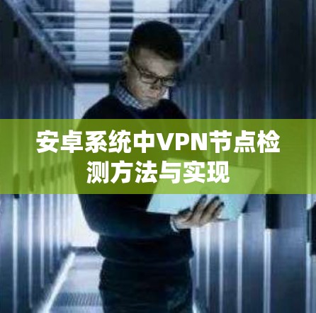 安卓系统中VPN节点检测方法与实现 安卓系统中VPN节点检测方法与实现