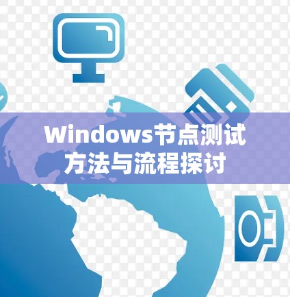 Windows节点测试方法与流程探讨 Windows节点测试方法与流程探讨