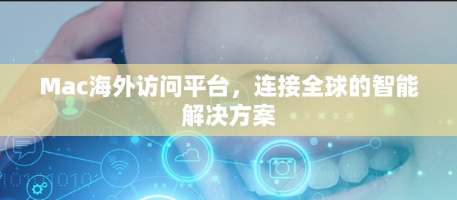 Mac海外访问平台,连接全球的智能解决方案 Mac海外访问平台,连接全球的智能解决方案