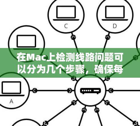 在Mac上检测线路问题可以分为几个步骤,确保每个部分都正常工作 在Mac上检测线路问题可以分为几个步骤,确保每个部分都正常工作