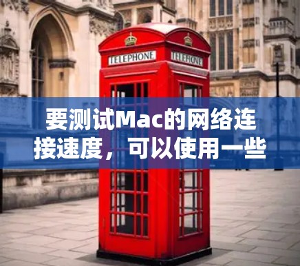 要测试Mac的网络连接速度,可以使用一些常用的网络测试工具。以下是详细的步骤指南 要测试Mac的网络连接速度,可以使用一些常用的网络测试工具。以下是详细的步骤指南