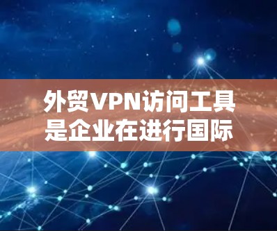 外贸VPN访问工具是企业在进行国际贸易时,通过VPN技术加密数据传输和保护网络安全的重要工具。以下是对外贸VPN访问工具的详细分析,帮助企业选择最适合的解决方案 外贸VPN访问工具是企业在进行国际贸易时,通过VPN技术加密数据传输和保护网络安全的重要工具。以下是对外贸VPN访问工具的详细分析,帮助企业选择最适合的解决方案