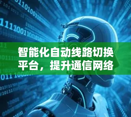 智能化自动线路切换平台，提升通信网络性能