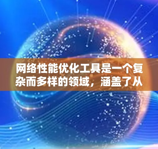 网络性能优化工具是一个复杂而多样的领域,涵盖了从监控到调试、从分析到优化的多个方面。以下是对网络性能优化工具的详细总结,帮助您更好地理解和应用这些工具 网络性能优化工具是一个复杂而多样的领域,涵盖了从监控到调试、从分析到优化的多个方面。以下是对网络性能优化工具的详细总结,帮助您更好地理解和应用这些工具