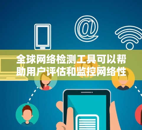 全球网络检测工具可以帮助用户评估和监控网络性能、安全性和可用性。以下是几种常用的工具 全球网络检测工具可以帮助用户评估和监控网络性能、安全性和可用性。以下是几种常用的工具