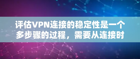 评估VPN连接的稳定性是一个多步骤的过程，需要从连接时间、丢包率、延迟、吞吐量、网络负载、协议支持、设备兼容性、日志记录和定期测试等多个维度入手。以下是一个有条理的评估指南