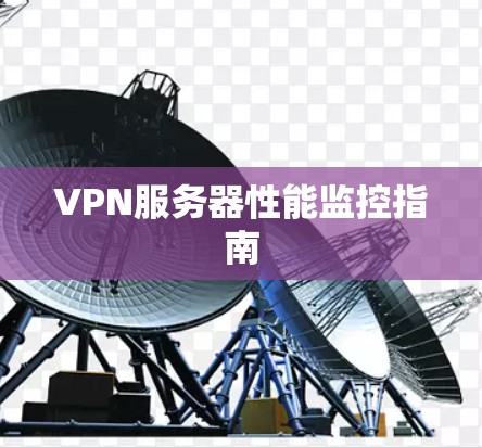 VPN服务器性能监控指南 VPN服务器性能监控指南