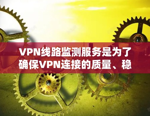 VPN线路监测服务是为了确保VPN连接的质量、稳定性和安全性而设计的，帮助用户实时监控和分析网络性能，预防潜在问题。以下是对VPN线路监测服务的详细分析和总结