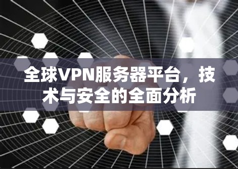 全球VPN服务器平台,技术与安全的全面分析 全球VPN服务器平台,技术与安全的全面分析