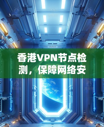 香港VPN节点检测，保障网络安全的关键手段
