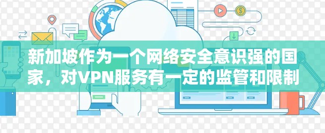 新加坡作为一个网络安全意识强的国家,对VPN服务有一定的监管和限制。以下是一些在新加坡提供VPN服务的平台和工具,用户可以根据需求选择 新加坡作为一个网络安全意识强的国家,对VPN服务有一定的监管和限制。以下是一些在新加坡提供VPN服务的平台和工具,用户可以根据需求选择