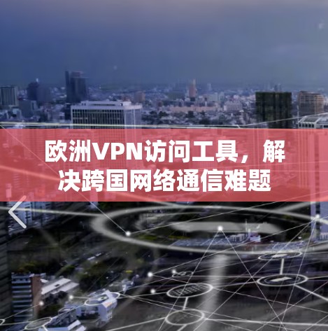 欧洲VPN访问工具，解决跨国网络通信难题
