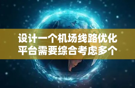 设计一个机场线路优化平台需要综合考虑多个方面,以下是一个有条理的设计思路 设计一个机场线路优化平台需要综合考虑多个方面,以下是一个有条理的设计思路
