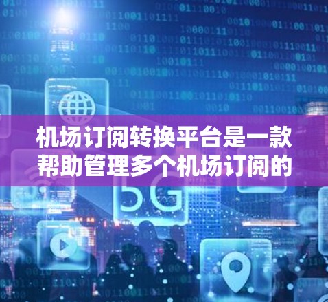 机场订阅转换平台是一款帮助管理多个机场订阅的应用程序,主要功能包括数据迁移、账单管理、订阅转换等。以下是对这些平台的详细分析和总结 机场订阅转换平台是一款帮助管理多个机场订阅的应用程序,主要功能包括数据迁移、账单管理、订阅转换等。以下是对这些平台的详细分析和总结