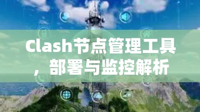 Clash节点管理工具,部署与监控解析 Clash节点管理工具,部署与监控解析