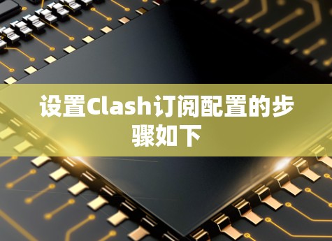 设置Clash订阅配置的步骤如下 设置Clash订阅配置的步骤如下