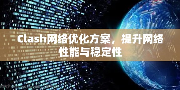 Clash网络优化方案,提升网络性能与稳定性 Clash网络优化方案,提升网络性能与稳定性