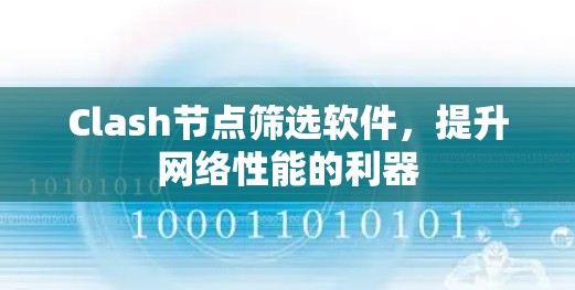 Clash节点筛选软件,提升网络性能的利器 Clash节点筛选软件,提升网络性能的利器